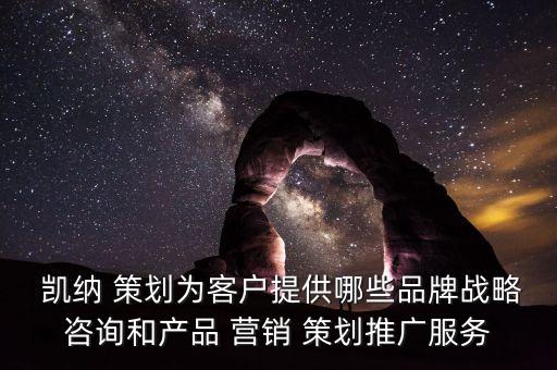  凱納 策劃為客戶提供哪些品牌戰(zhàn)略咨詢和產(chǎn)品 營銷 策劃推廣服務