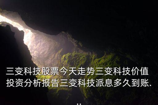 三變科技股票今天走勢三變科技價(jià)值 投資分析報(bào)告三變科技派息多久到賬...