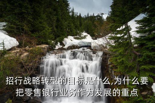 招行戰(zhàn)略轉(zhuǎn)型的目標是什么,為什么要把零售銀行業(yè)務作為發(fā)展的重點