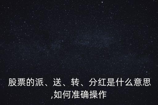  股票的派、送、轉、分紅是什么意思,如何準確操作