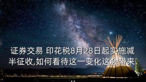 證券交易 印花稅8月28日起實(shí)施減半征收,如何看待這一變化這會帶來...