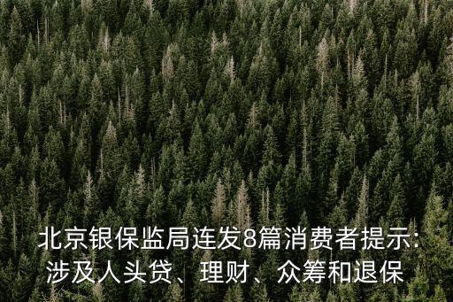 北京銀保監(jiān)局連發(fā)8篇消費者提示:涉及人頭貸、理財、眾籌和退保