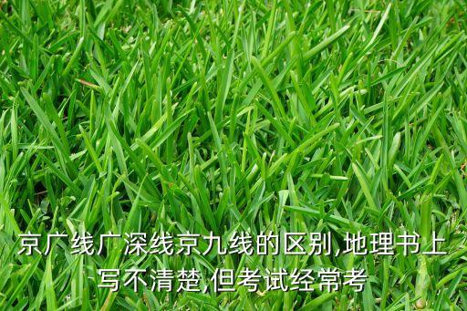 京廣線(xiàn)廣深線(xiàn)京九線(xiàn)的區(qū)別,地理書(shū)上寫(xiě)不清楚,但考試經(jīng)?？? class=