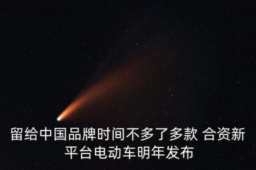 留給中國品牌時(shí)間不多了多款 合資新 平臺(tái)電動(dòng)車明年發(fā)布