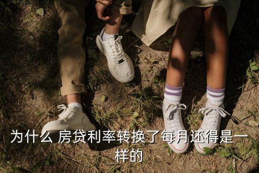 為什么 房貸利率轉換了每月還得是一樣的