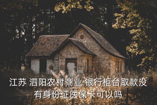江蘇 泗陽農(nóng)村商業(yè) 銀行柜臺(tái)取款沒有身份證醫(yī)?？梢詥? class=