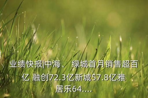 業(yè)績快報|中海、 綠城首月銷售超百億 融創(chuàng)72.3億新城57.8億雅居樂64....