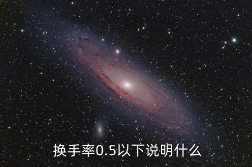  換手率0.5以下說(shuō)明什么