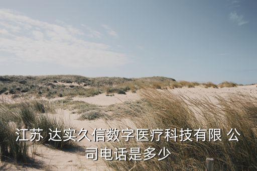 江蘇 達(dá)實久信數(shù)字醫(yī)療科技有限 公司電話是多少