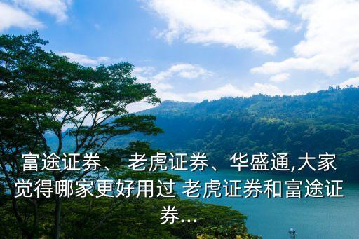 富途證券、 老虎證券、華盛通,大家覺(jué)得哪家更好用過(guò) 老虎證券和富途證券...