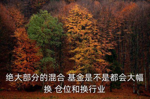 絕大部分的混合 基金是不是都會(huì)大幅換 倉(cāng)位和換行業(yè)