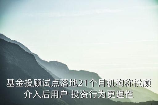 基金投顧試點落地21個月機(jī)構(gòu)稱投顧介入后用戶 投資行為更理性