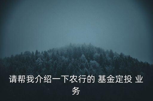 請幫我介紹一下農行的 基金定投 業(yè)務