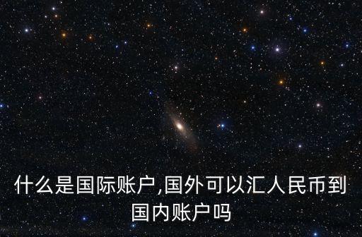 什么是國(guó)際賬戶(hù),國(guó)外可以匯人民幣到國(guó)內(nèi)賬戶(hù)嗎
