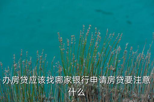 辦房貸應該找哪家銀行申請房貸要注意什么