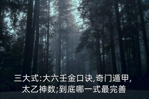 三大式:大六壬金口訣,奇門(mén)遁甲, 太乙神數(shù);到底哪一式最完善