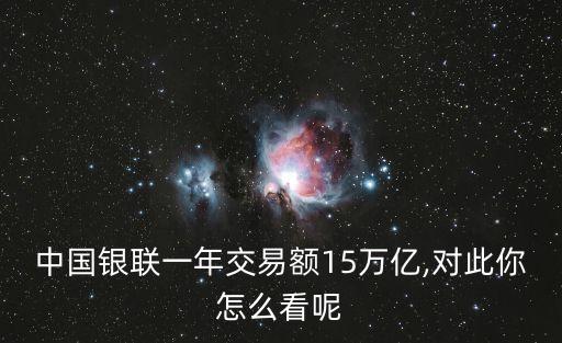 中國銀聯(lián)一年交易額15萬億,對(duì)此你怎么看呢