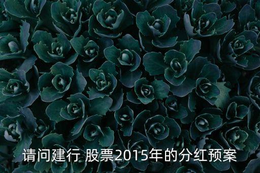 請問建行 股票2015年的分紅預案