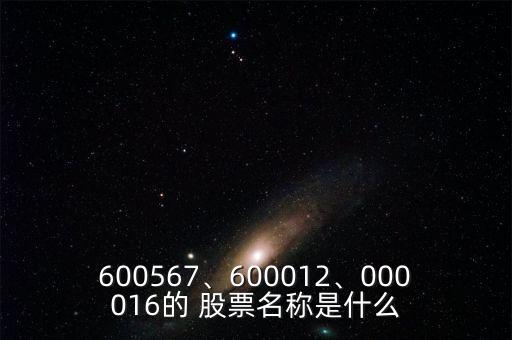 600567、600012、000016的 股票名稱是什么