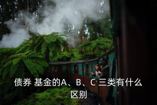 債券 基金的A、B、C 三類有什么區(qū)別
