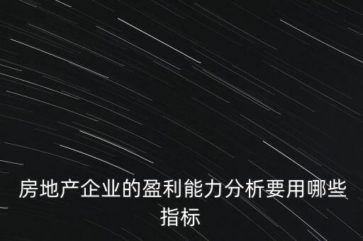  房地產企業(yè)的盈利能力分析要用哪些指標