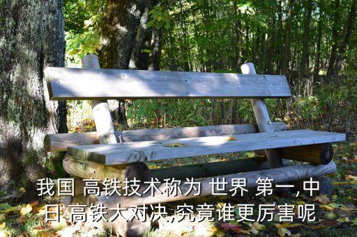 我國(guó) 高鐵技術(shù)稱為 世界 第一,中日 高鐵大對(duì)決,究竟誰更厲害呢