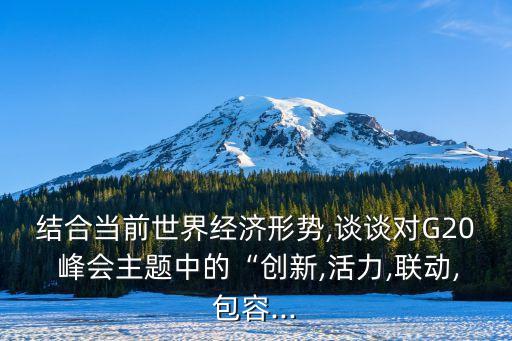 結合當前世界經濟形勢,談談對G20 峰會主題中的“創(chuàng)新,活力,聯(lián)動,包容...