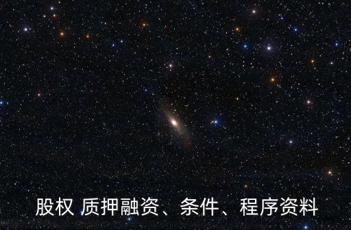  股權(quán) 質(zhì)押融資、條件、程序資料