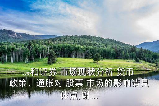...和證券 市場現(xiàn)狀分析 貨幣 政策、通脹對 股票 市場的影響請具體點,謝...