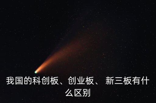我國的科創(chuàng)板、創(chuàng)業(yè)板、 新三板有什么區(qū)別