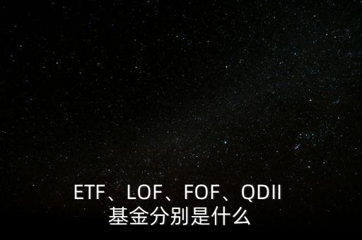 ETF、LOF、FOF、QDII 基金分別是什么