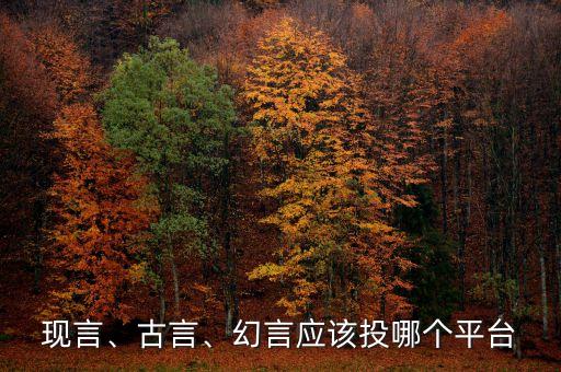 現(xiàn)言、古言、幻言應(yīng)該投哪個平臺