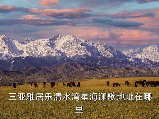  三亞雅居樂(lè)清水灣星海瀾歌地址在哪里