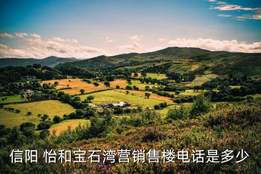 信陽 怡和寶石灣營(yíng)銷售樓電話是多少