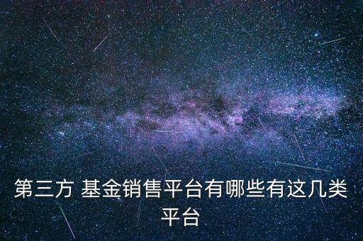 第三方 基金銷(xiāo)售平臺(tái)有哪些有這幾類(lèi)平臺(tái)