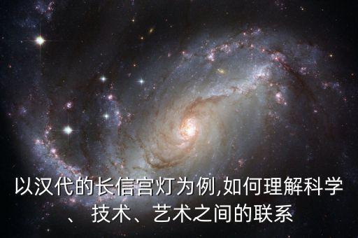 以漢代的長信宮燈為例,如何理解科學、 技術、藝術之間的聯系