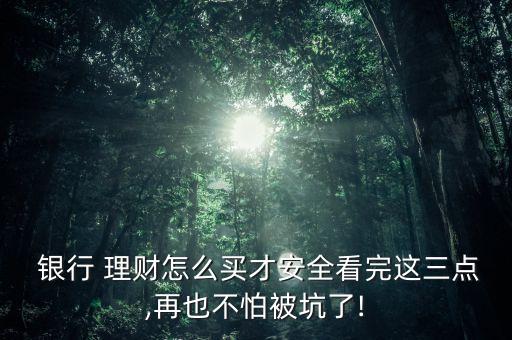  銀行 理財怎么買才安全看完這三點(diǎn),再也不怕被坑了!