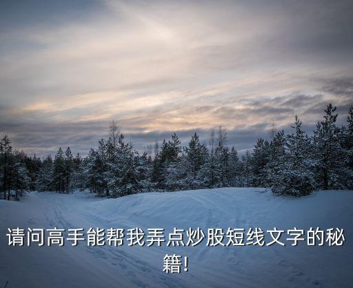 請問高手能幫我弄點炒股短線文字的秘籍!