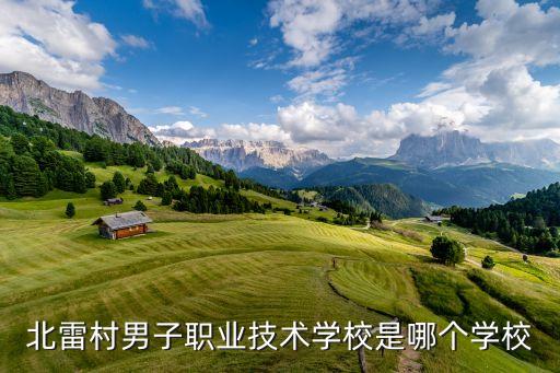 北雷村男子職業(yè)技術(shù)學校是哪個學校