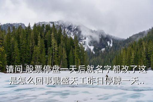 請(qǐng)問(wèn) 股票停盤(pán)一天后就名字都改了這是怎么回事鼎盛天工昨日停牌一天...