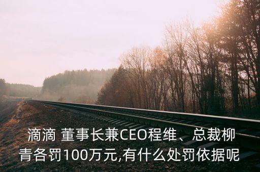  滴滴 董事長(zhǎng)兼CEO程維、總裁柳青各罰100萬(wàn)元,有什么處罰依據(jù)呢
