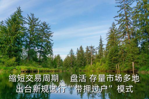 縮短交易周期、 盤活 存量市場多地出臺新規(guī)試行“帶押過戶”模式