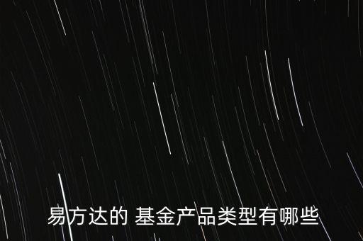  易方達(dá)的 基金產(chǎn)品類(lèi)型有哪些