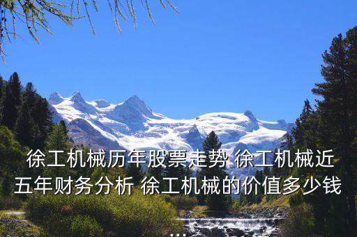  徐工機(jī)械歷年股票走勢(shì) 徐工機(jī)械近五年財(cái)務(wù)分析 徐工機(jī)械的價(jià)值多少錢(qián)...