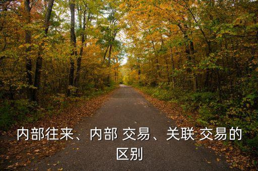 內(nèi)部往來(lái)、內(nèi)部 交易、關(guān)聯(lián) 交易的區(qū)別