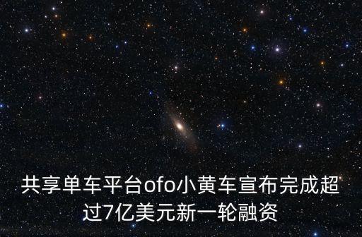 共享單車平臺(tái)ofo小黃車宣布完成超過7億美元新一輪融資