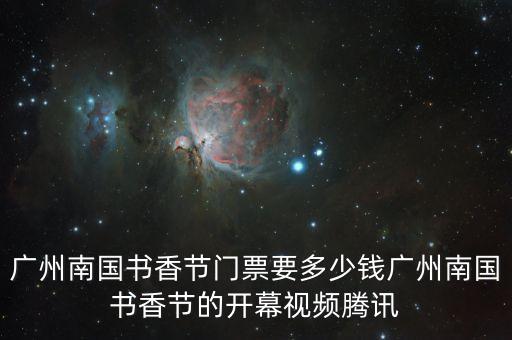 廣州南國(guó)書香節(jié)門票要多少錢廣州南國(guó)書香節(jié)的開幕視頻騰訊