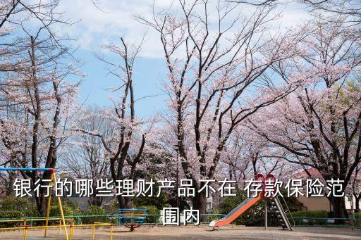 銀行的哪些理財產(chǎn)品不在 存款保險范圍內