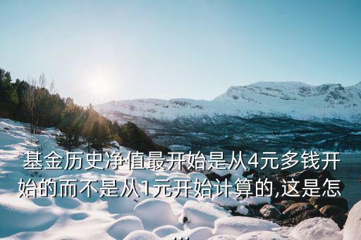  基金歷史凈值最開(kāi)始是從4元多錢(qián)開(kāi)始的而不是從1元開(kāi)始計(jì)算的,這是怎...