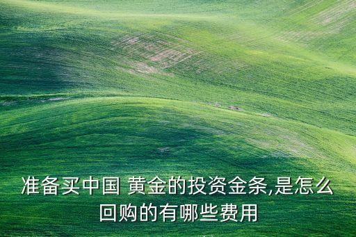 準(zhǔn)備買中國 黃金的投資金條,是怎么回購的有哪些費用